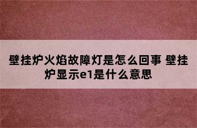 壁挂炉火焰故障灯是怎么回事 壁挂炉显示e1是什么意思